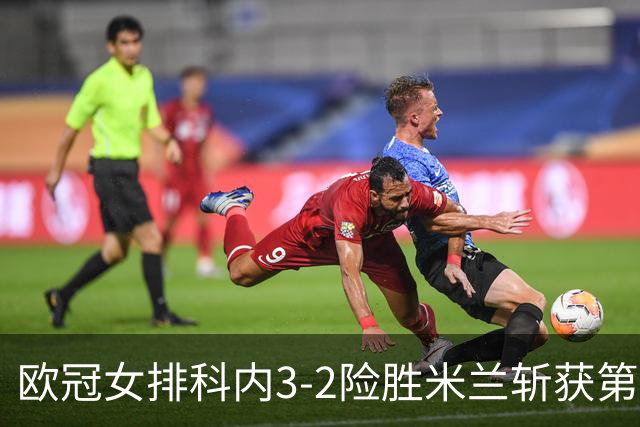 欧冠女排科内3-2险胜米兰斩获第二冠 哈克23分MVP